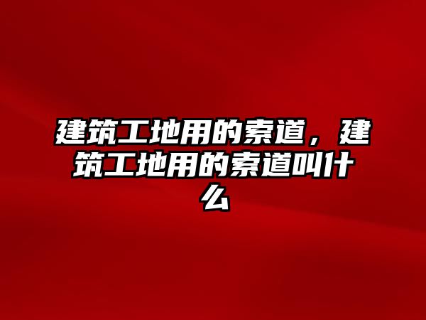 建筑工地用的索道，建筑工地用的索道叫什么