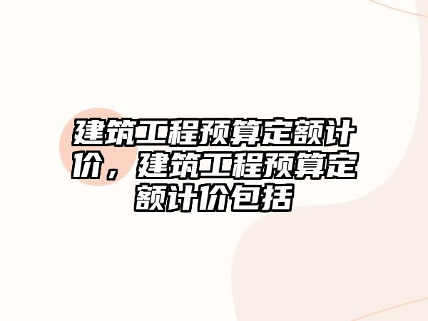 建筑工程預算定額計價，建筑工程預算定額計價包括