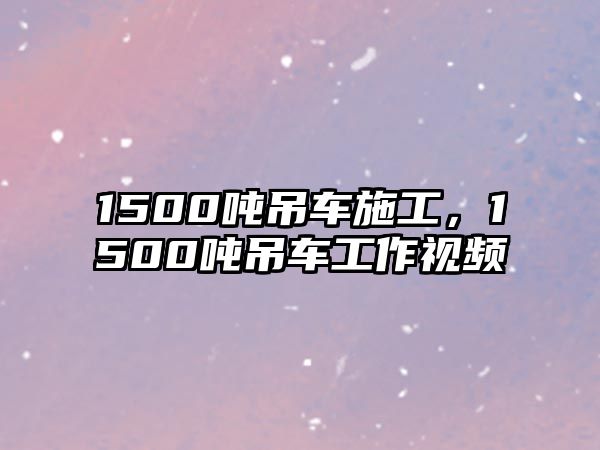 1500噸吊車施工，1500噸吊車工作視頻