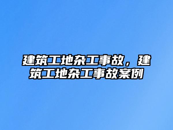 建筑工地雜工事故，建筑工地雜工事故案例