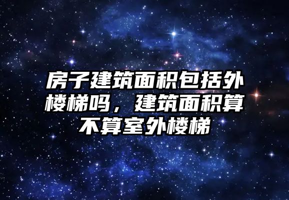 房子建筑面積包括外樓梯嗎，建筑面積算不算室外樓梯