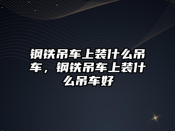 鋼鐵吊車上裝什么吊車，鋼鐵吊車上裝什么吊車好