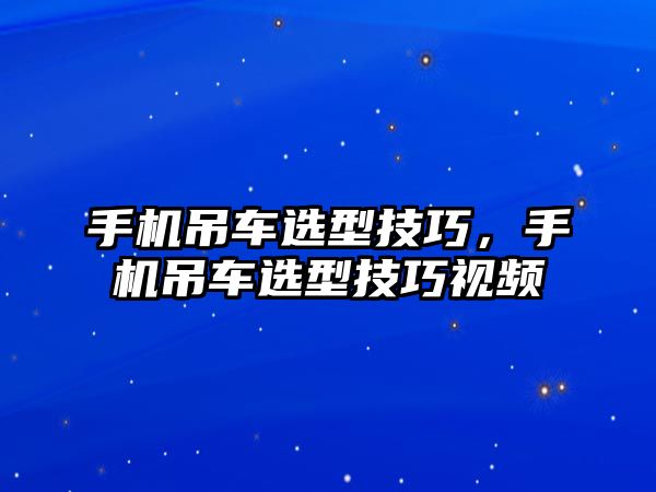 手機(jī)吊車選型技巧，手機(jī)吊車選型技巧視頻