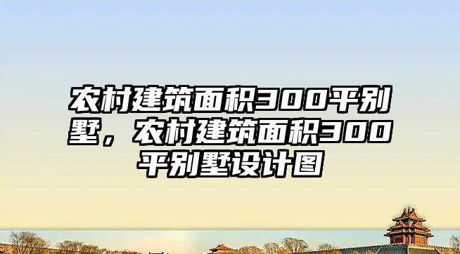 農(nóng)村建筑面積300平別墅，農(nóng)村建筑面積300平別墅設(shè)計(jì)圖