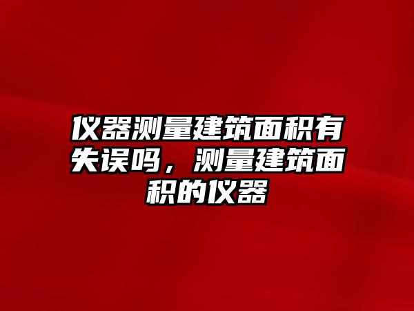 儀器測量建筑面積有失誤嗎，測量建筑面積的儀器