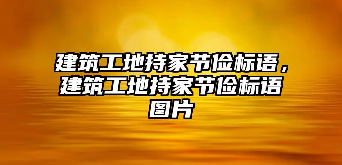 建筑工地持家節(jié)儉標(biāo)語，建筑工地持家節(jié)儉標(biāo)語圖片