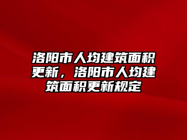 洛陽市人均建筑面積更新，洛陽市人均建筑面積更新規(guī)定