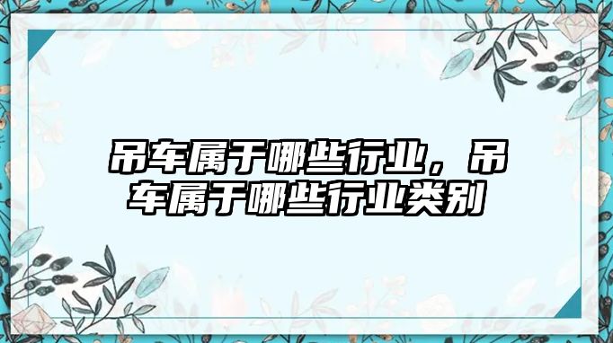 吊車屬于哪些行業(yè)，吊車屬于哪些行業(yè)類別