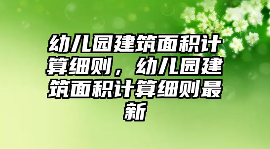 幼兒園建筑面積計(jì)算細(xì)則，幼兒園建筑面積計(jì)算細(xì)則最新