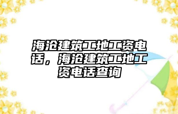 海滄建筑工地工資電話，海滄建筑工地工資電話查詢