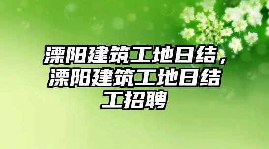 溧陽建筑工地日結，溧陽建筑工地日結工招聘