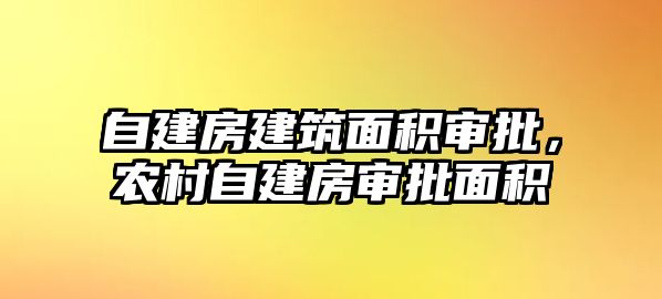 自建房建筑面積審批，農(nóng)村自建房審批面積