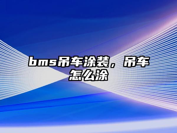 bms吊車涂裝，吊車怎么涂