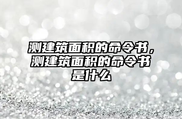 測(cè)建筑面積的命令書，測(cè)建筑面積的命令書是什么