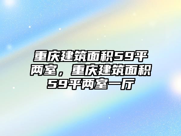 重慶建筑面積59平兩室，重慶建筑面積59平兩室一廳