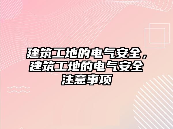 建筑工地的電氣安全，建筑工地的電氣安全注意事項(xiàng)