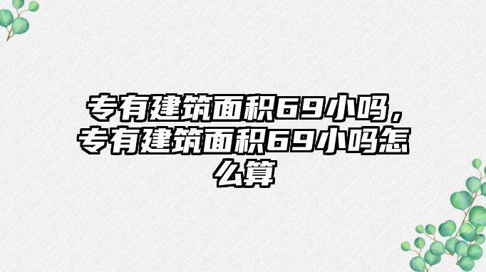 專有建筑面積69小嗎，專有建筑面積69小嗎怎么算