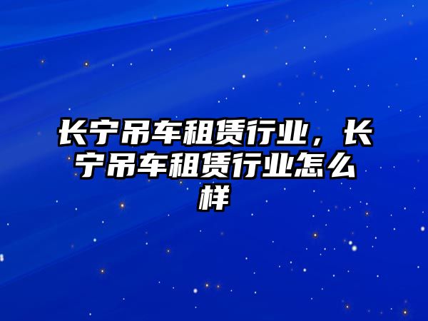 長寧吊車租賃行業(yè)，長寧吊車租賃行業(yè)怎么樣