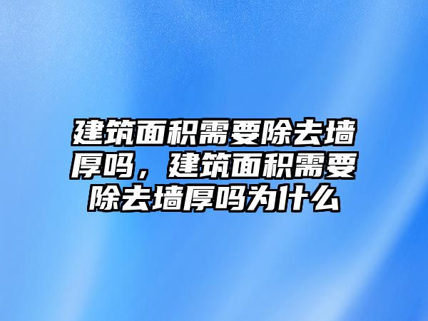 建筑面積需要除去墻厚嗎，建筑面積需要除去墻厚嗎為什么