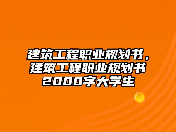 建筑工程職業(yè)規(guī)劃書，建筑工程職業(yè)規(guī)劃書2000字大學生