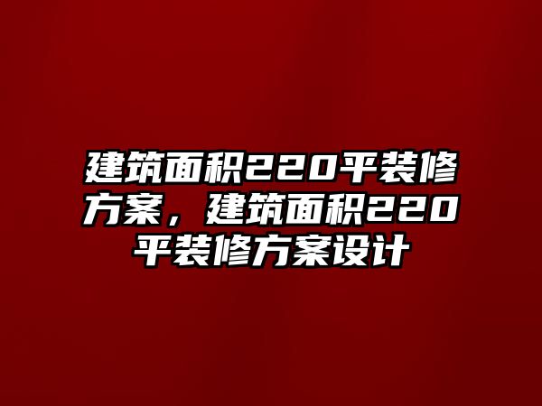 建筑面積220平裝修方案，建筑面積220平裝修方案設(shè)計(jì)