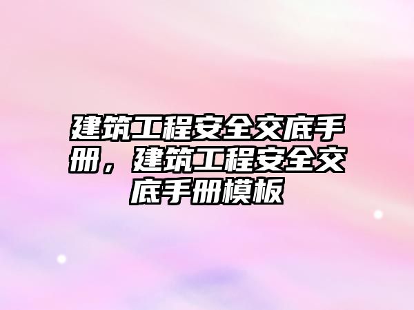 建筑工程安全交底手冊(cè)，建筑工程安全交底手冊(cè)模板