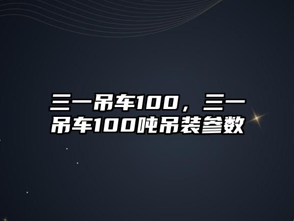 三一吊車100，三一吊車100噸吊裝參數(shù)