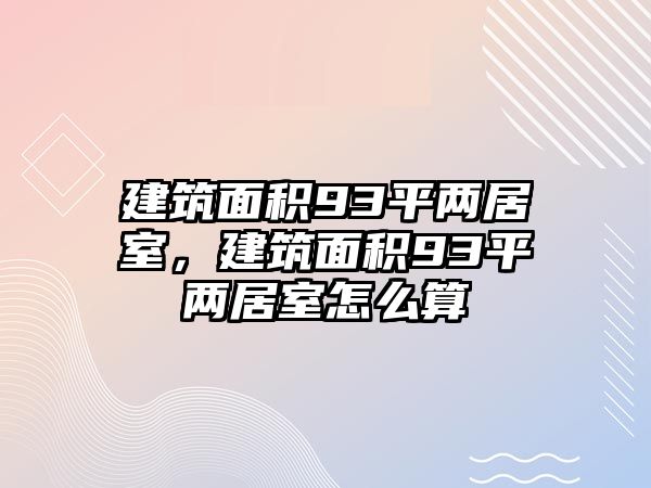 建筑面積93平兩居室，建筑面積93平兩居室怎么算