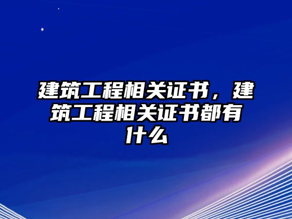 建筑工程相關(guān)證書(shū)，建筑工程相關(guān)證書(shū)都有什么