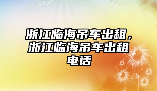 浙江臨海吊車出租，浙江臨海吊車出租電話