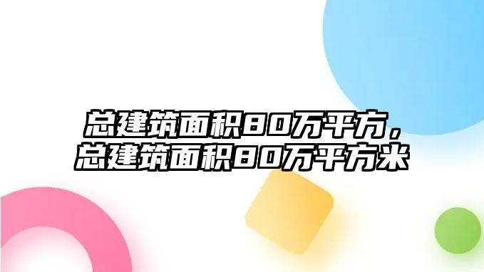 總建筑面積80萬平方，總建筑面積80萬平方米