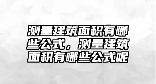 測量建筑面積有哪些公式，測量建筑面積有哪些公式呢