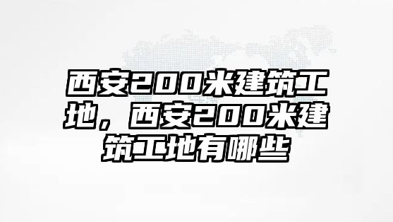 西安200米建筑工地，西安200米建筑工地有哪些