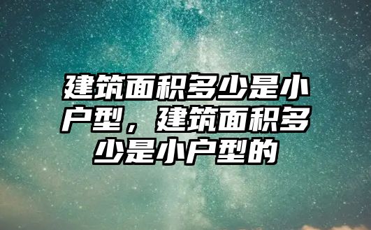 建筑面積多少是小戶型，建筑面積多少是小戶型的