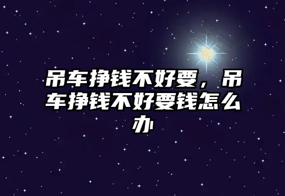 吊車掙錢不好要，吊車掙錢不好要錢怎么辦