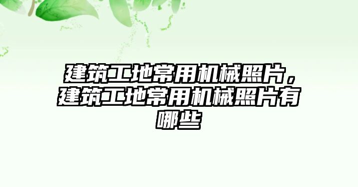 建筑工地常用機械照片，建筑工地常用機械照片有哪些