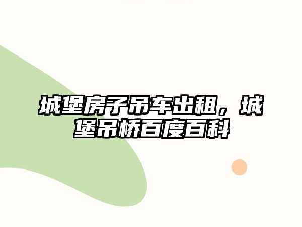 城堡房子吊車出租，城堡吊橋百度百科