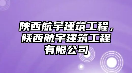 陜西航宇建筑工程，陜西航宇建筑工程有限公司