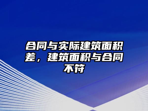 合同與實(shí)際建筑面積差，建筑面積與合同不符