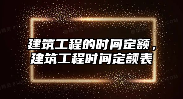 建筑工程的時(shí)間定額，建筑工程時(shí)間定額表