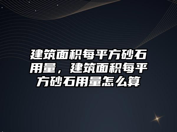 建筑面積每平方砂石用量，建筑面積每平方砂石用量怎么算