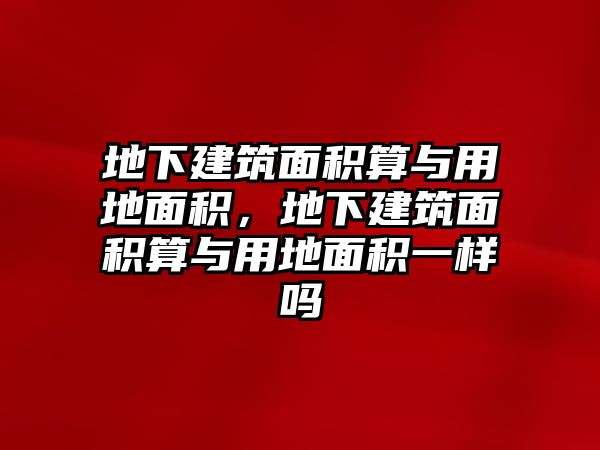 地下建筑面積算與用地面積，地下建筑面積算與用地面積一樣嗎