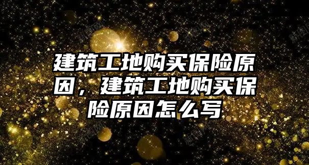 建筑工地購買保險原因，建筑工地購買保險原因怎么寫