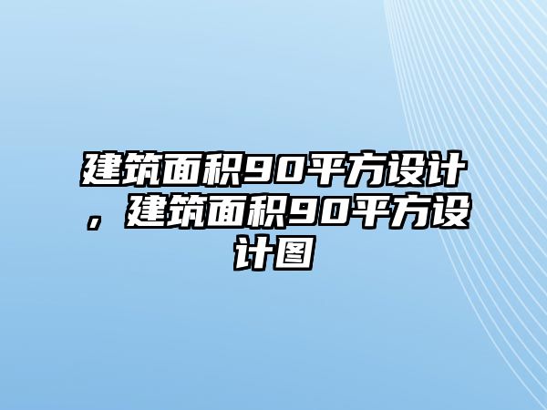 建筑面積90平方設(shè)計(jì)，建筑面積90平方設(shè)計(jì)圖