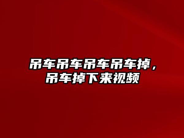 吊車吊車吊車吊車掉，吊車掉下來視頻