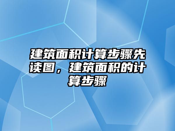 建筑面積計算步驟先讀圖，建筑面積的計算步驟