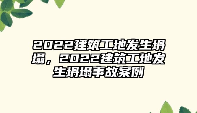 2022建筑工地發(fā)生坍塌，2022建筑工地發(fā)生坍塌事故案例