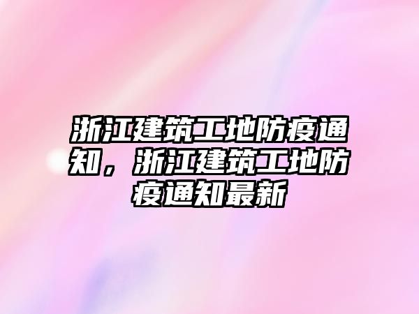 浙江建筑工地防疫通知，浙江建筑工地防疫通知最新