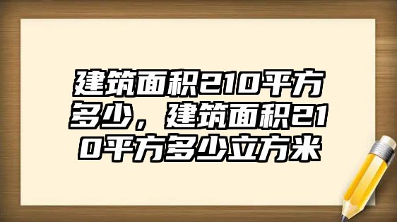 建筑面積210平方多少，建筑面積210平方多少立方米