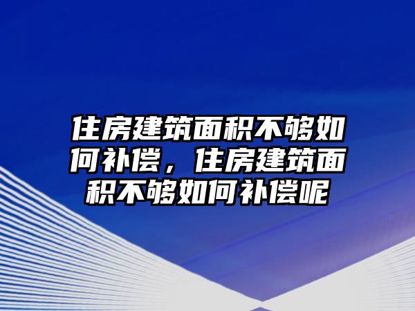 住房建筑面積不夠如何補(bǔ)償，住房建筑面積不夠如何補(bǔ)償呢